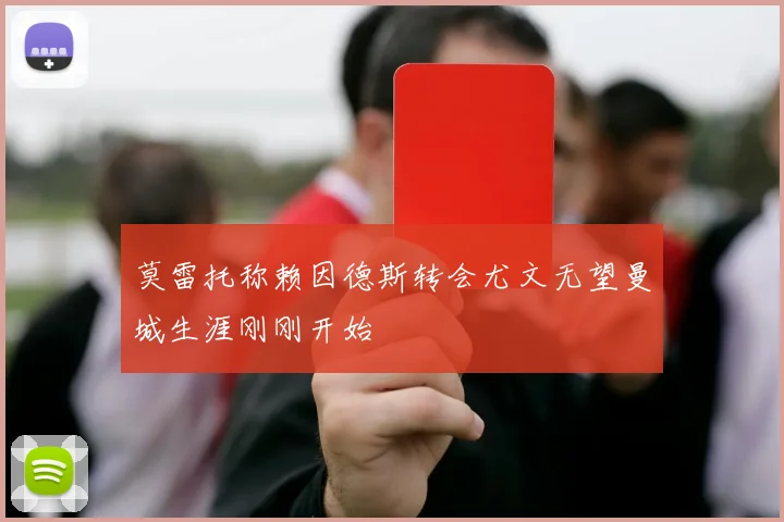 莫雷托称赖因德斯转会尤文无望曼城生涯刚刚开始