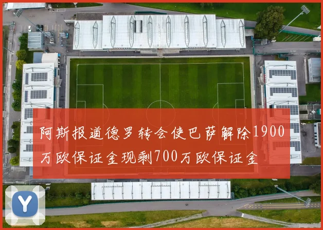 阿斯报道德罗转会使巴萨解除1900万欧保证金现剩700万欧保证金