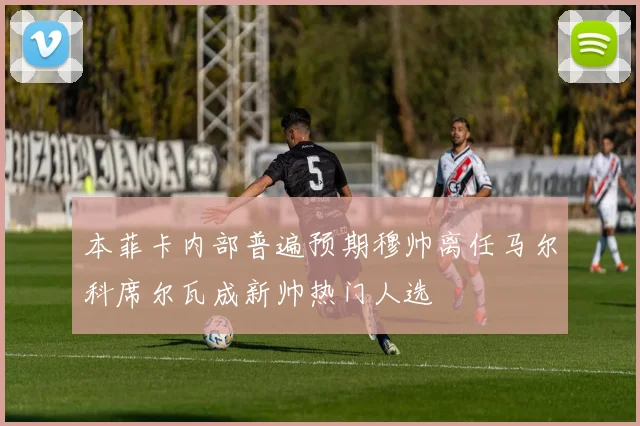 本菲卡内部普遍预期穆帅离任马尔科席尔瓦成新帅热门人选