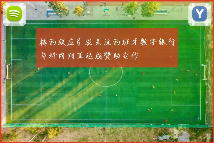 梅西效应引发关注西班牙数字银行与科内利亚达成赞助合作