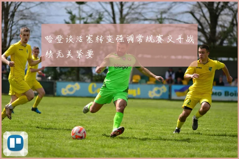 哈登谈活塞转变强调常规赛交手战绩无关紧要