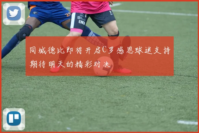 同城德比即将开启C罗感恩球迷支持期待明天的精彩对决