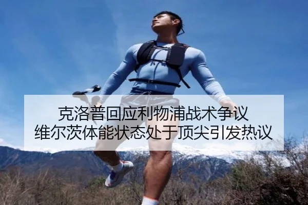 克洛普回应利物浦战术争议 维尔茨体能状态处于顶尖引发热议 - KOK